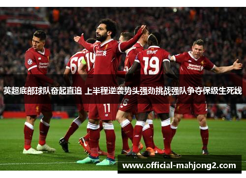 英超底部球队奋起直追 上半程逆袭势头强劲挑战强队争夺保级生死线