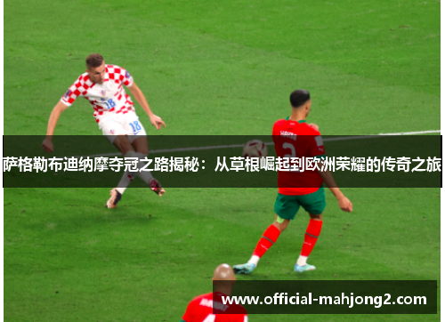 萨格勒布迪纳摩夺冠之路揭秘：从草根崛起到欧洲荣耀的传奇之旅
