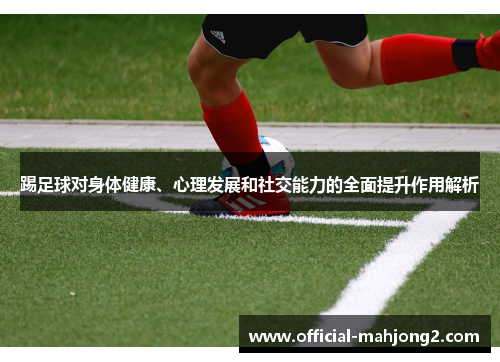 踢足球对身体健康、心理发展和社交能力的全面提升作用解析