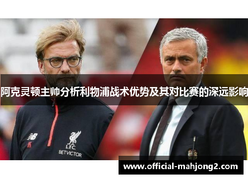 阿克灵顿主帅分析利物浦战术优势及其对比赛的深远影响