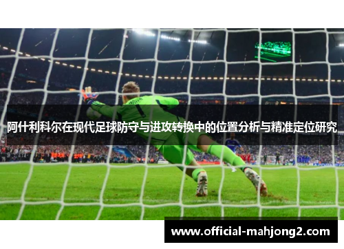 阿什利科尔在现代足球防守与进攻转换中的位置分析与精准定位研究