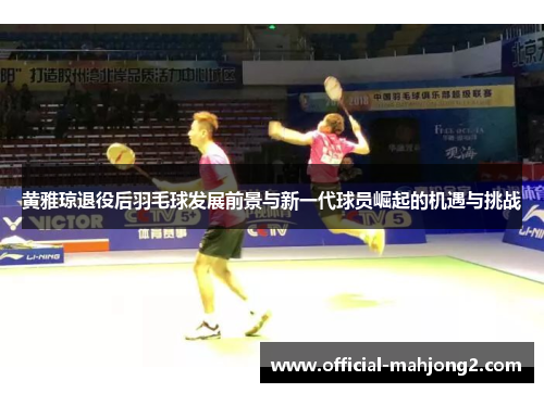 黄雅琼退役后羽毛球发展前景与新一代球员崛起的机遇与挑战