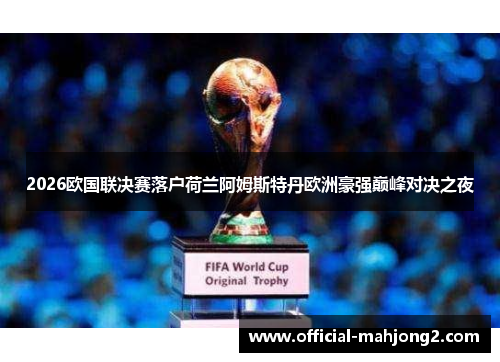 2026欧国联决赛落户荷兰阿姆斯特丹欧洲豪强巅峰对决之夜 2026欧国联决赛落户荷兰阿姆斯特丹欧洲豪强巅峰对决之夜