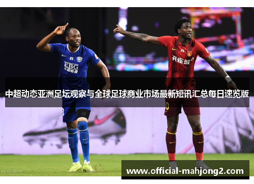 中超动态亚洲足坛观察与全球足球商业市场最新短讯汇总每日速览版