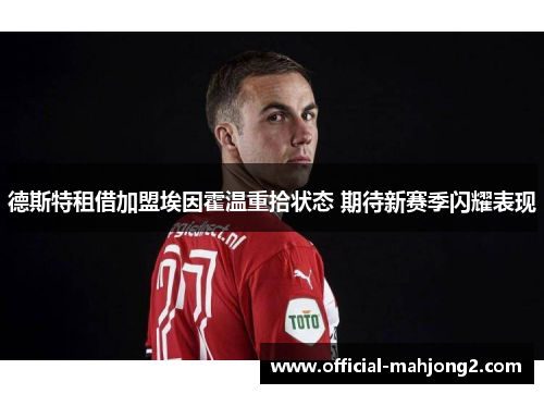 德斯特租借加盟埃因霍温重拾状态 期待新赛季闪耀表现