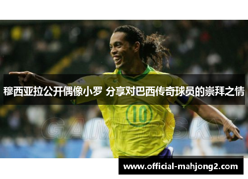 穆西亚拉公开偶像小罗 分享对巴西传奇球员的崇拜之情