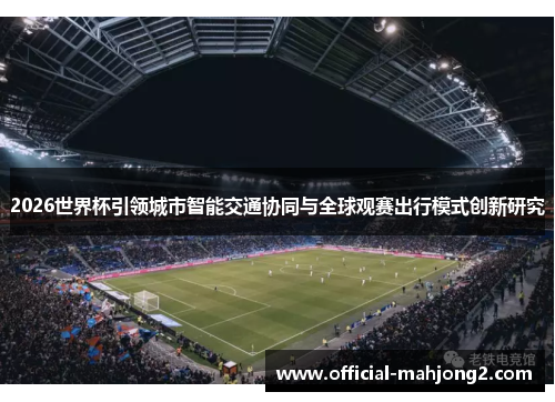 2026世界杯引领城市智能交通协同与全球观赛出行模式创新研究 2026世界杯引领城市智能交通协同与全球观赛出行模式创新研究