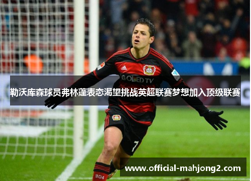 勒沃库森球员弗林蓬表态渴望挑战英超联赛梦想加入顶级联赛 勒沃库森球员弗林蓬表态渴望挑战英超联赛梦想加入顶级联赛