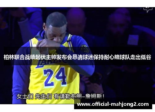 柏林联合战绩起伏主帅发布会恳请球迷保持耐心陪球队走出低谷