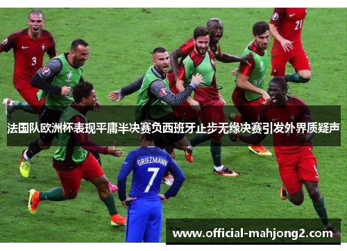 法国队欧洲杯表现平庸半决赛负西班牙止步无缘决赛引发外界质疑声