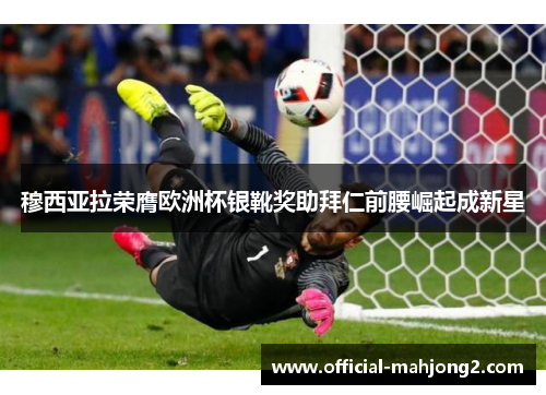 穆西亚拉荣膺欧洲杯银靴奖助拜仁前腰崛起成新星