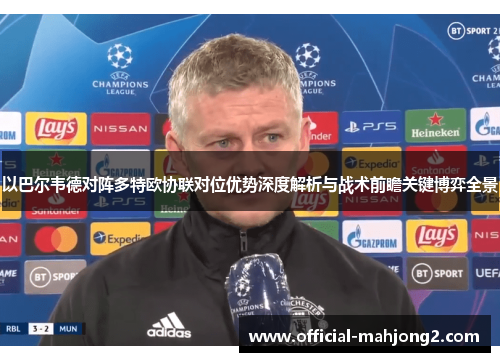 以巴尔韦德对阵多特欧协联对位优势深度解析与战术前瞻关键博弈全景