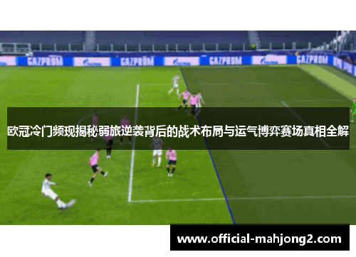 欧冠冷门频现揭秘弱旅逆袭背后的战术布局与运气博弈赛场真相全解