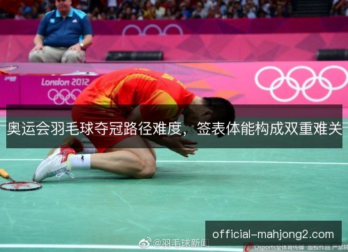 奥运会羽毛球夺冠路径难度，签表体能构成双重难关