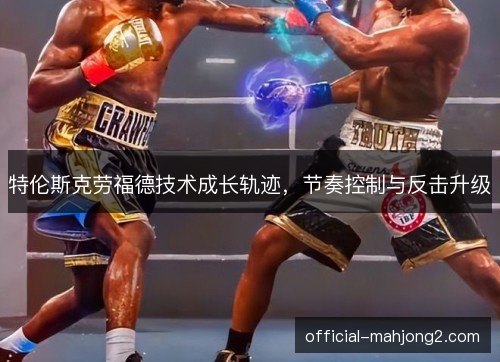 特伦斯克劳福德技术成长轨迹，节奏控制与反击升级