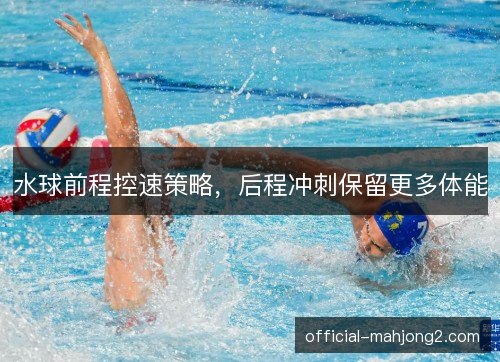 水球前程控速策略，后程冲刺保留更多体能